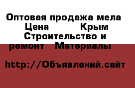 Оптовая продажа мела › Цена ­ 250 - Крым Строительство и ремонт » Материалы   